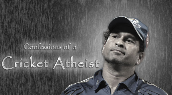 Confessions of a Cricket Atheist - one who doesn't believe Sachin is God of cricket